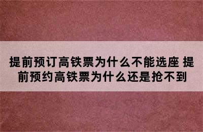 提前预订高铁票为什么不能选座 提前预约高铁票为什么还是抢不到